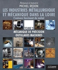 Michel Redon - Les industries métallurgique et mécanique dans la Loire - L'univers fascinant du métal Tome 2, Mécanique de précision outillages machines.