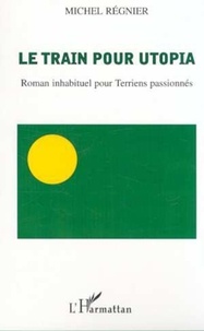 Michel Régnier - Le train pour utopia - Roman inhabituel pour Terriens passionnés.