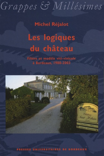 Michel Réjalot - Les logiques du château - Filière et modèle viti-vinicole à Bordeaux, 1980-2003.