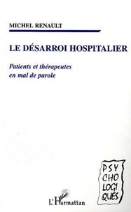 Michel Renault - Le désarroi hospitalier - Patients et thérapeutes en mal de parole.