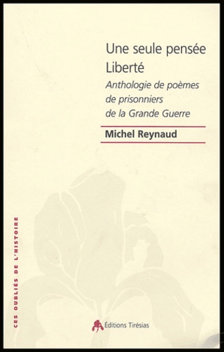 Michel Reynaud - Une seule pensée Liberté - Anthologie des poèmes de prisonniers de guerre de la guerre 14-18.