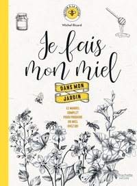 Michel Ricard - Je fais mon miel dans mon jardin - Le manuel complet pour produire du miel chez soi.