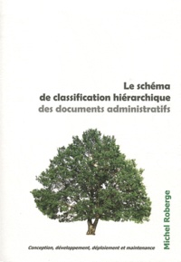 Michel Roberge - Le schéma de classification hiérarchique des documents administratifs - Conception, développement, déploiement et maintenance.