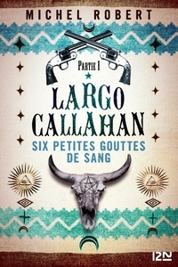 Tagalog e-books téléchargement gratuit Largo Callahan, Six petites gouttes de sang Tome 1 (Litterature Francaise) par Michel Robert 9782823856477
