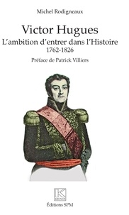 Michel Rodigneaux - Victor Hugues - L'ambition d'entrer dans l'Histoire (1762-1826).