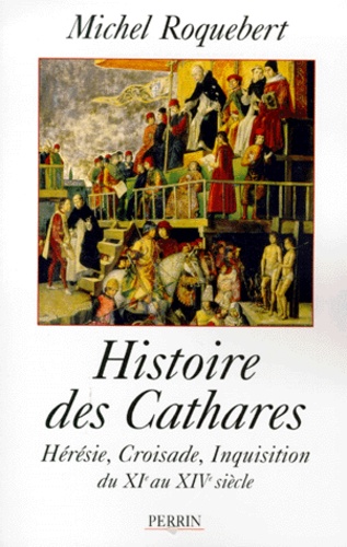 Histoire Des Cathares. Heresie, Croisade, Inquisition Du Xieme Au Xiveme Siecle