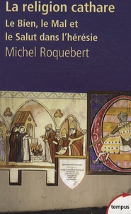 Michel Roquebert - La religion cathare - Le Bien, le Mal et le Salut dans l'hérésie.
