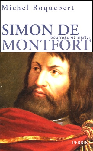 Michel Roquebert - Simon de Montfort - Bourreau et martyr.