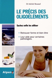 Michel Roussel - Le précis des oligoéléments - Les minéraux et oligoéléments essentiels à notre santé.
