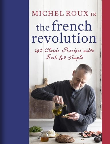 The French Revolution. 140 Classic Recipes made Fresh &amp; Simple
