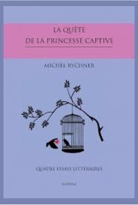 Michel Rychner - La quête de la princesse captive - Quatre essais littéraires.