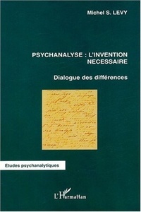 Michel-S Levy - Psychanalyse : l'invention nécessaire - Dialogue des différences.
