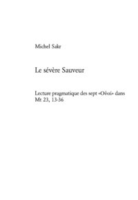 Michel Sakr - Le sévère Sauveur - Lecture pragmatique des sept «????» dans Mt 23, 13-36.