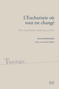 Michel Salamolard - L'Eucharistie où tout est changé - Dire la présence réelle aujourd'hui.