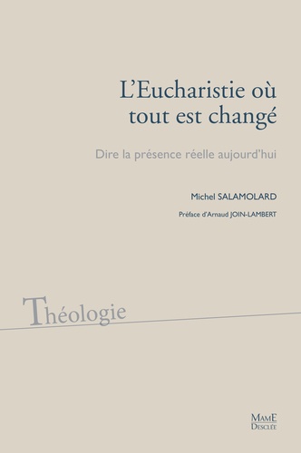 Michel Salamolard - L'Eucharistie où tout est changé - Dire la présence réelle aujourd'hui.