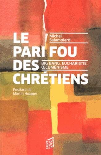 Michel Salamolard - Le pari fou des chrétiens - Big Bang, eucharistie, oecuménisme.