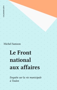 Michel Samson - Le Front national aux affaires - Deux ans d'enquête sur la vie municipale à Toulon.