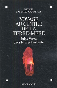 Michel Sanchez-Cardenas - Voyage au centre de la Terre-Mère - Jules Verne chez le Psychanalyste.