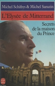 Michel Sarazin et Michel Schifres - L'Élysée de Mitterrand - Secrets de la maison du prince.