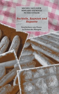 Michel Saulnier et Irmgard Hierdeis - Buchteln, Baunzen und Baguette - Geschichten vom Essen in Zeiten des Mangels.