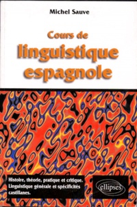 Michel Sauve - Cours De Linguistique Espagnole. Histoire, Theorie, Pratique Et Critique, Linguistique Generale Et Specificites Castillanes.