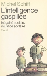 Michel Schiff et B. Beaudoing - L'intelligence gaspillée - Inégalité sociale, injustice scolaire.