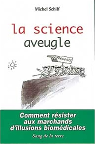 Michel Schiff - La Science Aveugle. Comment Resister Aux Marchands D'Illusions Biomedicales ?.
