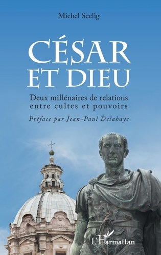César et Dieu. Deux millénaires de relations entre cultes et pouvoir
