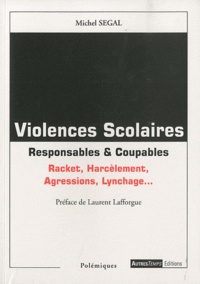 Michel Segal - Violences scolaires : responsables & coupables - Racket, harcèlement, agressions, lynchage....