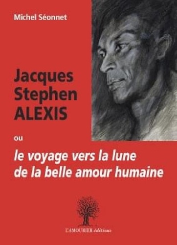 Michel Séonnet - Jacques Stephen Alexis ou le voyage vers la lune de la belle humaine.