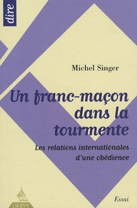 Michel Singer - Un franc-maçon dans la tourmente - Les relations internationales d'une obédience.