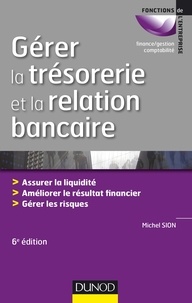 Michel Sion - Gérer la trésorerie et la relation bancaire - 6e éd. - Assurer la liquidité. Améliorer le résultat financier. Gérer les risques.