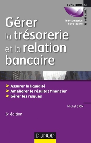 Gérer la trésorerie et la relation bancaire - 6e éd.. Assurer la liquidité. Améliorer le résultat financier. Gérer les risques