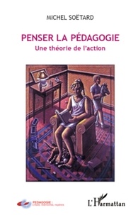 Michel Soëtard - Penser la pédagogie - Une théorie de l'action.