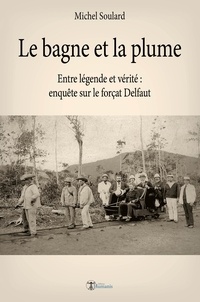 Michel Soulard - Le bagne et la plume - Entre légende et vérité, enquête sur le forçat Delfaut.