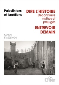Michel Staszewski - Palestiniens et Israéliens, Dire l'histoire, déconstruire les préjugés, entrevoir demain.