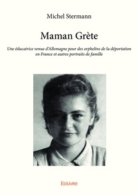 Michel Stermann - Maman Grète - Une éducatrice venue d'Allemagne pour des orphelins de la déportation en France et autres portraits de famille.