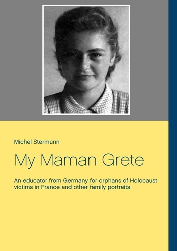 My Maman Grete. An educator from Germany for orphans of Holocaust victims in France and other family portraits