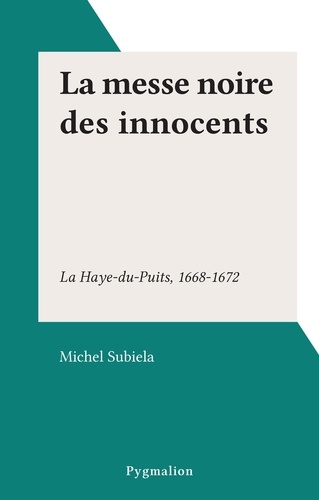La messe noire des innocents. La Haye-du-Puits, 1668-1672