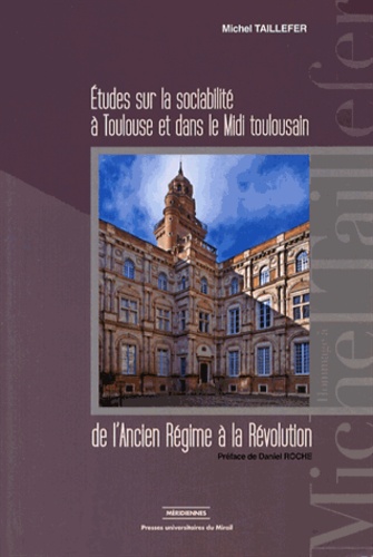 Etudes sur la sociabilité à Toulouse et dans le Midi toulousain de l'Ancien Régime à la Révolution