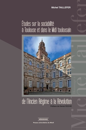Etudes sur la sociabilité à Toulouse et dans le Midi toulousain de l'Ancien Régime à la Révolution