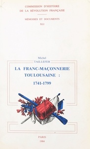 Michel Taillefer - La Franc-maçonnerie toulousaine sous l'Ancien régime et la Révolution - 1741-1799.