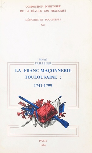 La Franc-maçonnerie toulousaine sous l'Ancien régime et la Révolution. 1741-1799