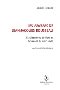 Michel Termolle - Les "Pensées" de Jean-Jacques Rousseau - Etablissement, éditions et émissions au XVIIIe siècle - Analyse matérielle et textuelle.