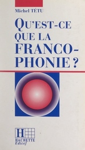Michel Tétu et Jean-Marc Léger - Qu'est-ce que la francophonie ?.