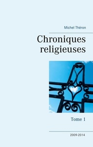 Michel Théron - Chroniques religieuses - Tome 1, 2009-2014.