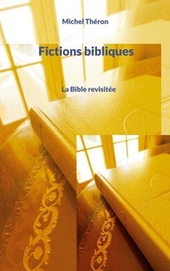 Michel Théron - Fictions bibliques Tome 1 : La Bible revisitée.