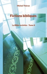Michel Théron - Fictions bibliques Tome 2 : La Bible revisitée.