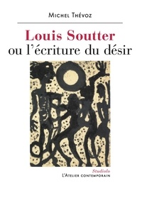 Michel Thévoz - Louis Soutter - Ou l'écriture du désir.