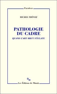 Michel Thévoz - Pathologie du cadre - Quand l'art brut s'éclate.